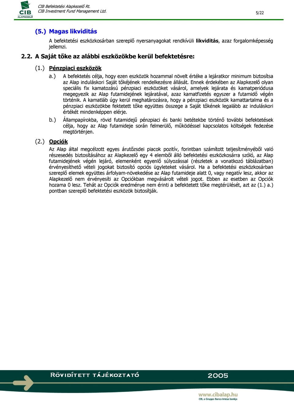 Ennek érdekében az Alapkezelő olyan speciális fix kamatozású pénzpiaci eszközöket vásárol, amelyek lejárata és kamatperiódusa megegyezik az Alap futamidejének lejáratával, azaz kamatfizetés egyszer a