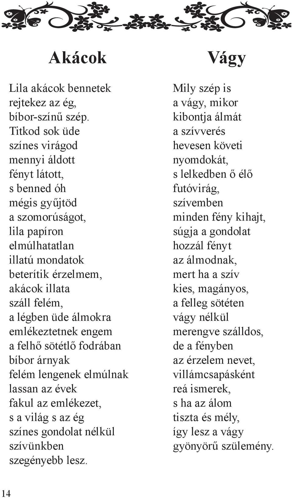 üde álmokra emlékeztetnek engem a felhő sötétlő fodrában bíbor árnyak felém lengenek elmúlnak lassan az évek fakul az emlékezet, s a világ s az ég színes gondolat nélkül szívünkben szegényebb lesz.