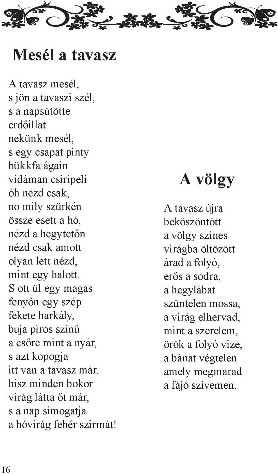 S ott ül egy magas fenyőn egy szép fekete harkály, buja piros színű a csőre mint a nyár, s azt kopogja itt van a tavasz már, hisz minden bokor virág látta őt már, s a nap