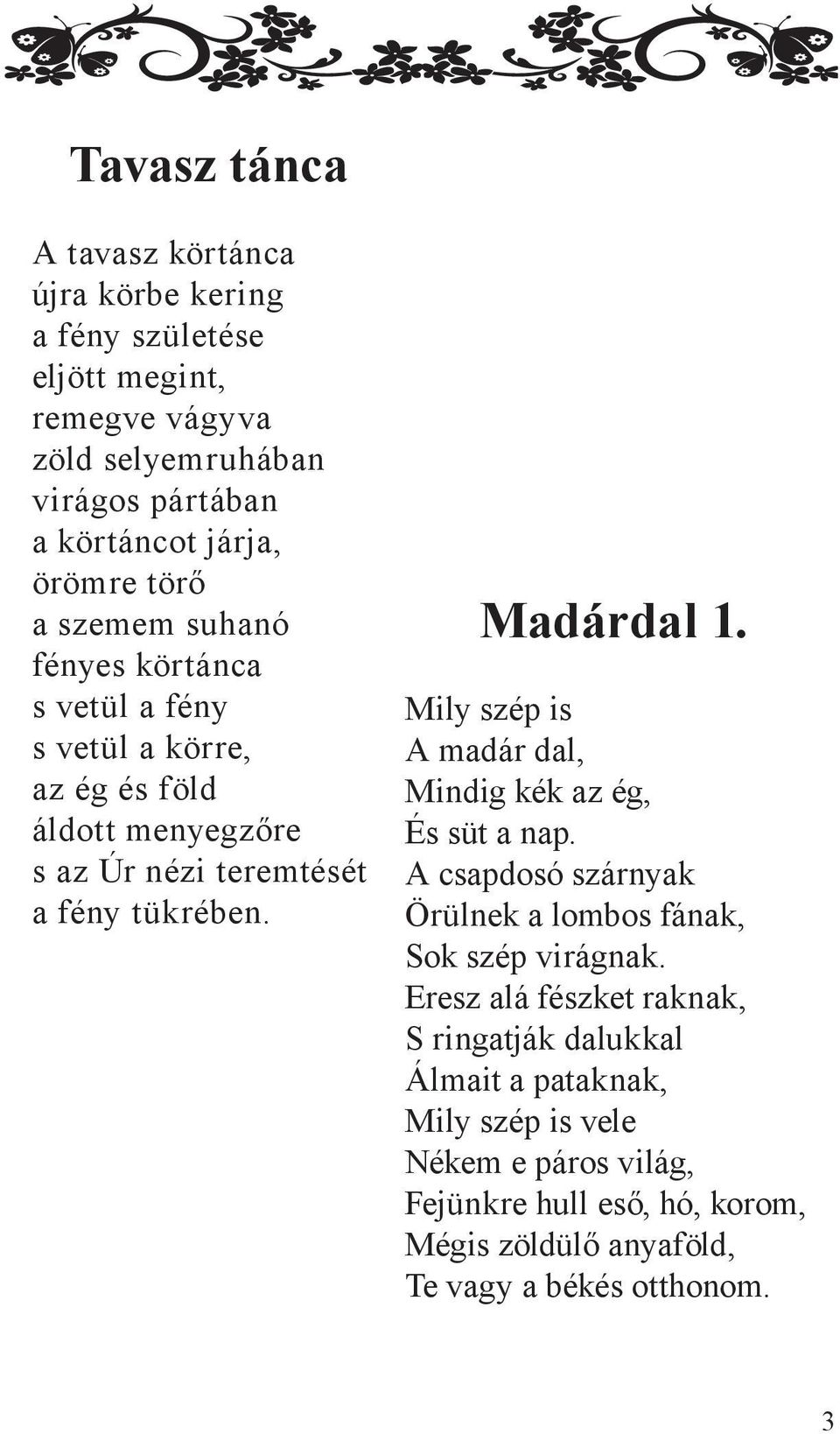 Madárdal 1. Mily szép is A madár dal, Mindig kék az ég, És süt a nap. A csapdosó szárnyak Örülnek a lombos fának, Sok szép virágnak.