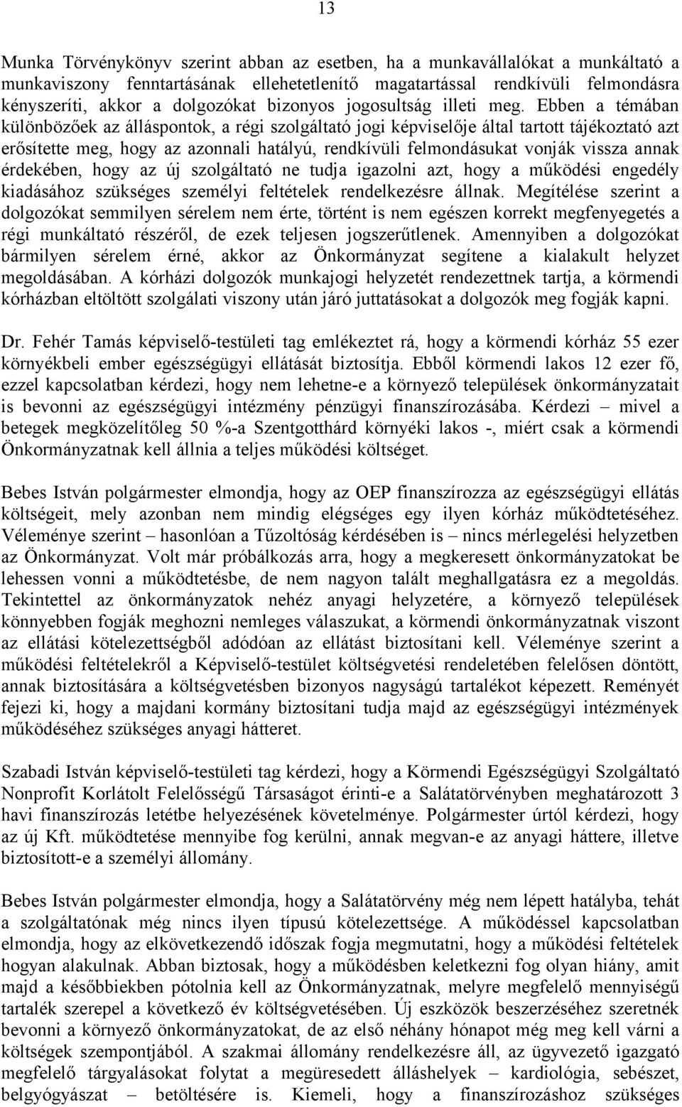 Ebben a témában különbözőek az álláspontok, a régi szolgáltató jogi képviselője által tartott tájékoztató azt erősítette meg, hogy az azonnali hatályú, rendkívüli felmondásukat vonják vissza annak