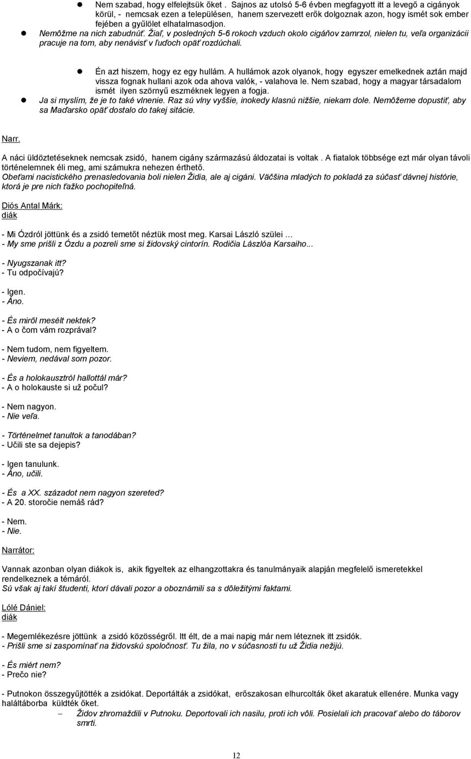 Nemôžme na nich zabudnúť. Žiaľ, v posledných 5-6 rokoch vzduch okolo cigáňov zamrzol, nielen tu, veľa organizácii pracuje na tom, aby nenávisť v ľuďoch opäť rozdúchali.