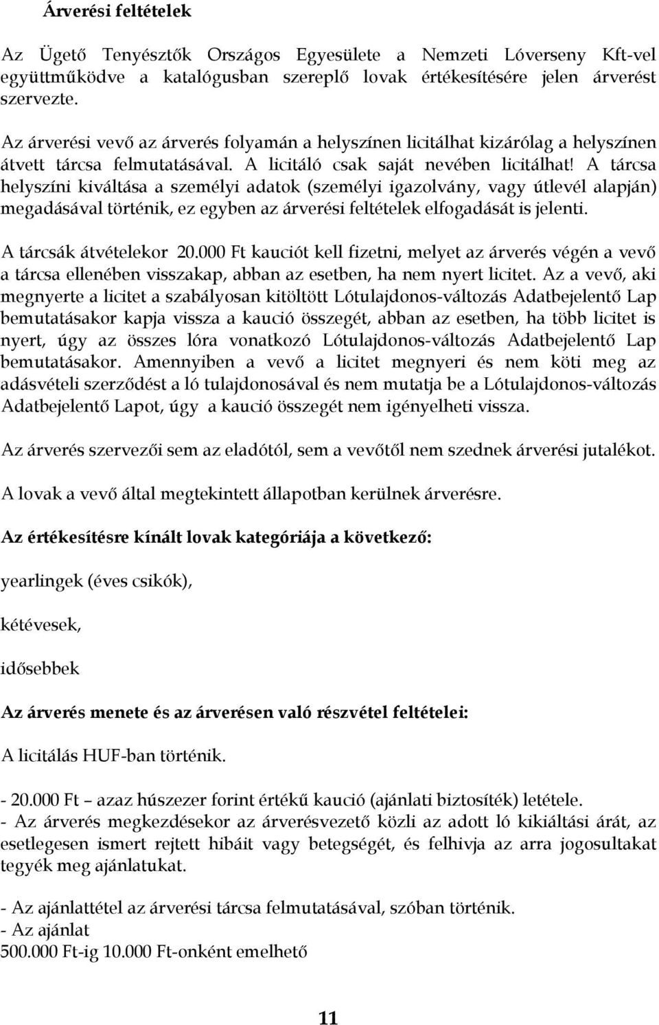 A tárcsa helyszíni kiváltása a személyi adatok (személyi igazolvány, vagy útlevél alapján) megadásával történik, ez egyben az árverési feltételek elfogadását is jelenti. A tárcsák átvételekor 20.