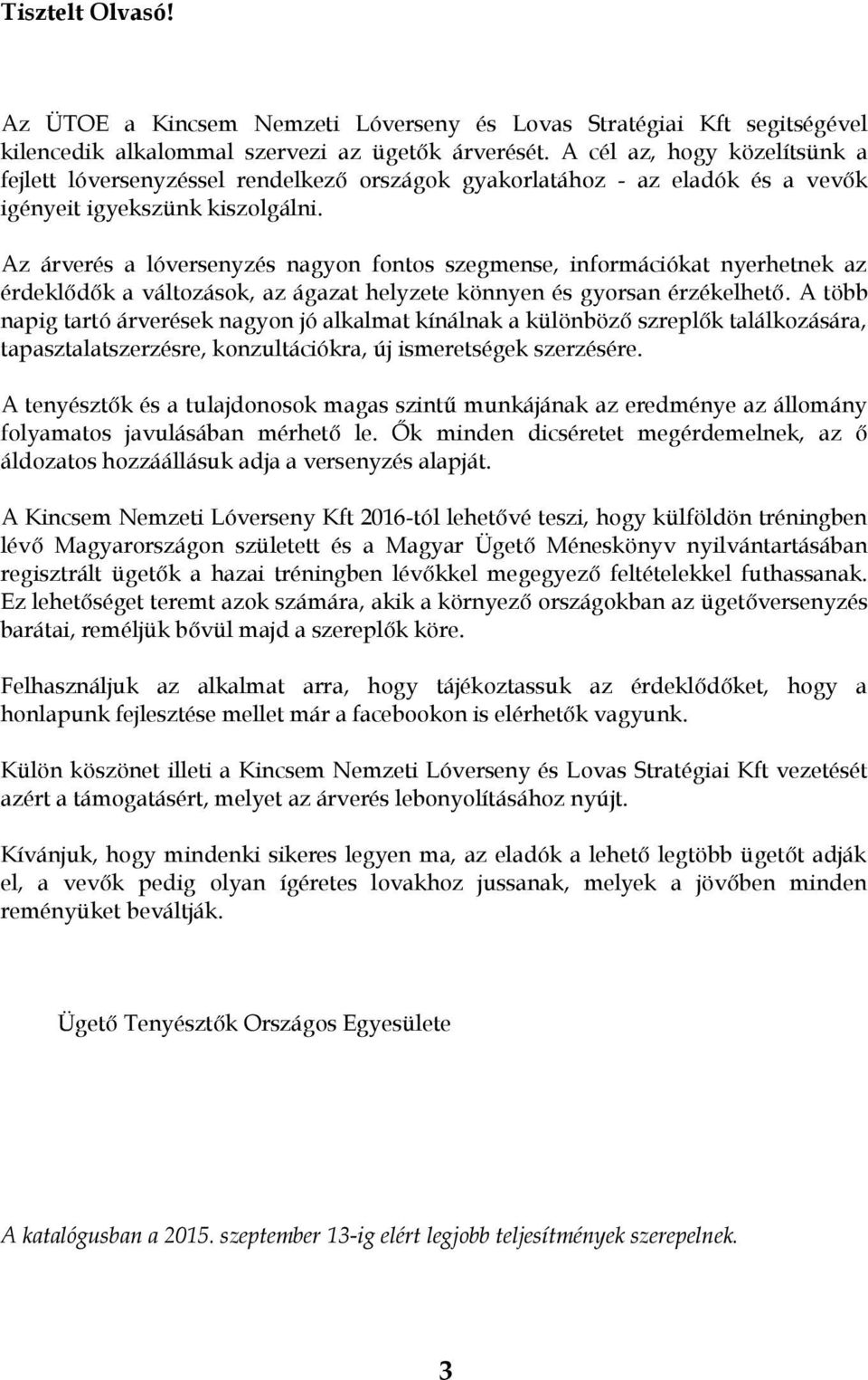 Az árverés a lóversenyzés nagyon fontos szegmense, információkat nyerhetnek az érdeklődők a változások, az ágazat helyzete könnyen és gyorsan érzékelhető.