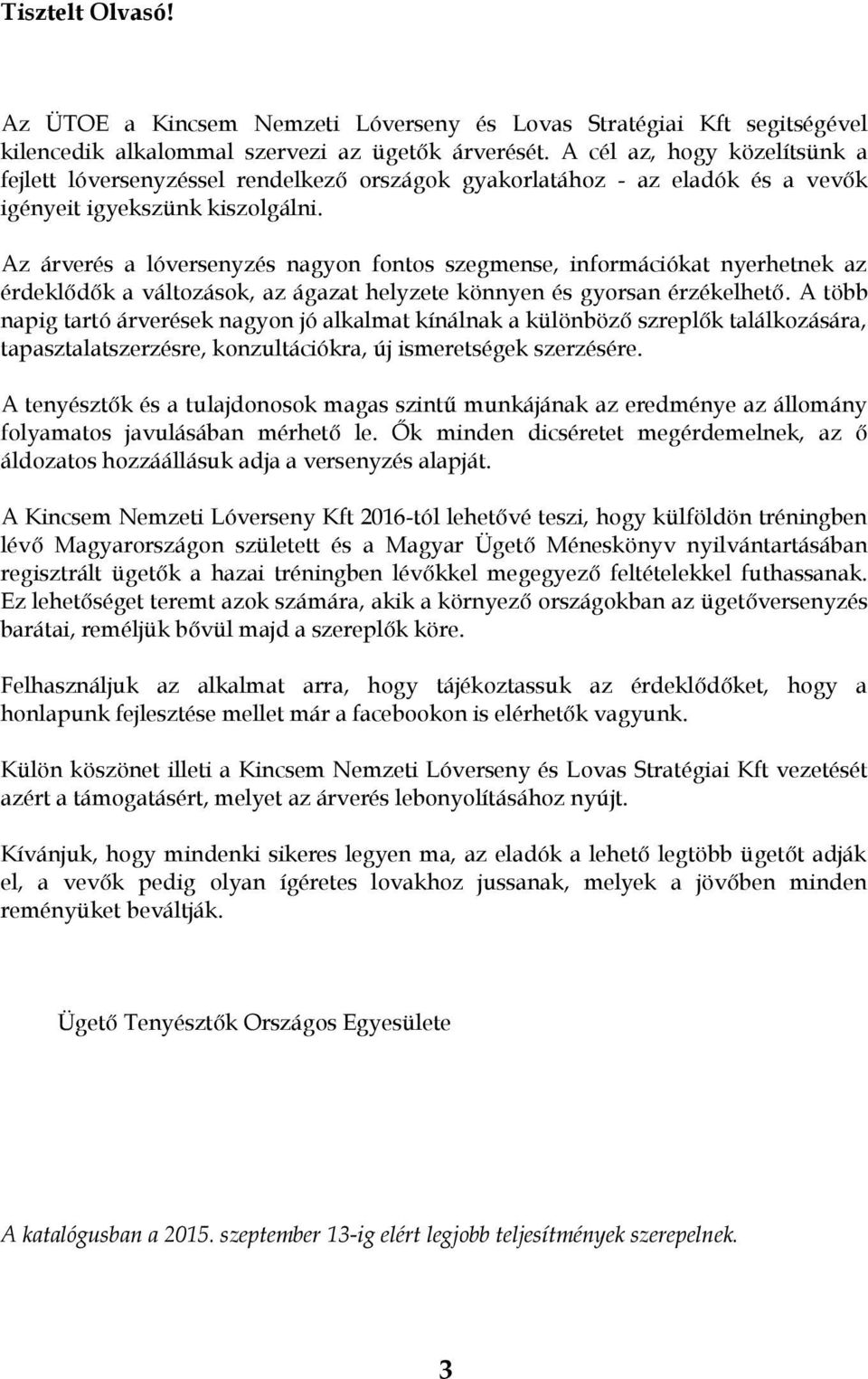 Az árverés a lóversenyzés nagyon fontos szegmense, információkat nyerhetnek az érdeklődők a változások, az ágazat helyzete könnyen és gyorsan érzékelhető.