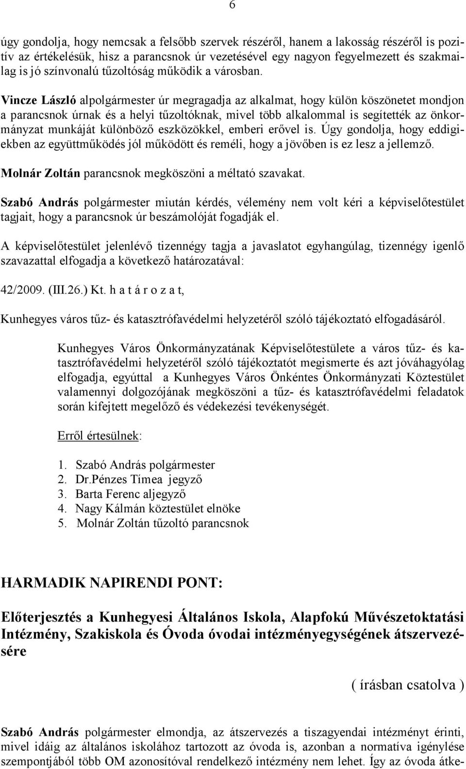 Vincze László alpolgármester úr megragadja az alkalmat, hogy külön köszönetet mondjon a parancsnok úrnak és a helyi tűzoltóknak, mivel több alkalommal is segítették az önkormányzat munkáját különböző