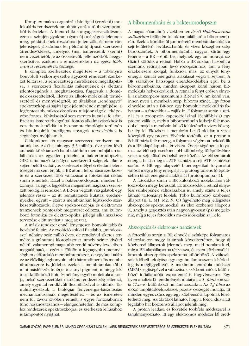 átrendezôdések, amelyek (mai ismereteink szerint) nem vezethetôk le az összetevôk jellemzôibôl. Leegyszerûsítve, ezekben a rendszerekben az egész több, mint a részeinek az összege.