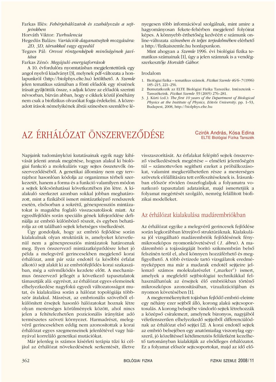 évfordulóra nyomtatásban megjelentettünk egy angol nyelvû kiadványt [3], melynek pdf-változata a honlapunkról (http://biolphys.elte.hu) letölthetô.