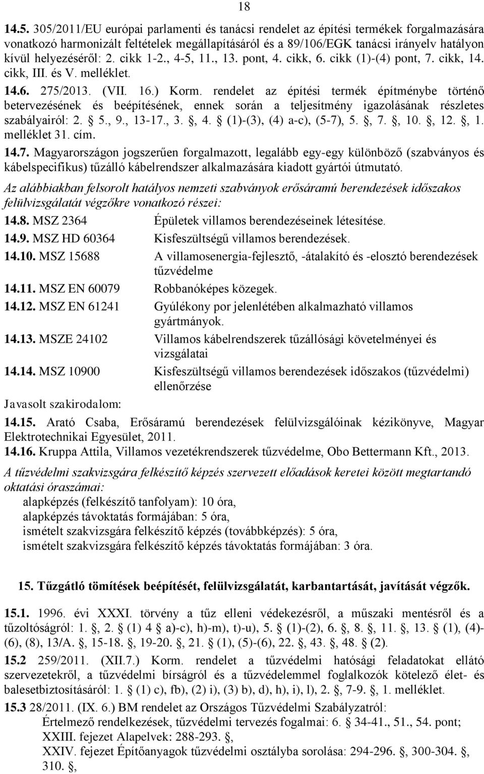 , 10., 12., 1. melléklet 31. cím. 14.7. Magyarországon jogszerűen forgalmazott, legalább egy-egy különböző (szabványos és kábelspecifikus) tűzálló kábelrendszer alkalmazására kiadott gyártói útmutató.