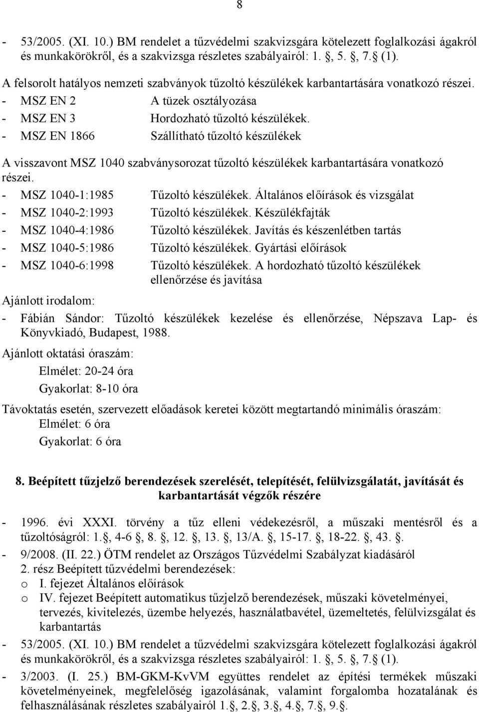 - MSZ EN 1866 Szállítható tűzoltó készülékek A visszavont MSZ 1040 szabványsorozat tűzoltó készülékek karbantartására vonatkozó részei. - MSZ 1040-1:1985 Tűzoltó készülékek.