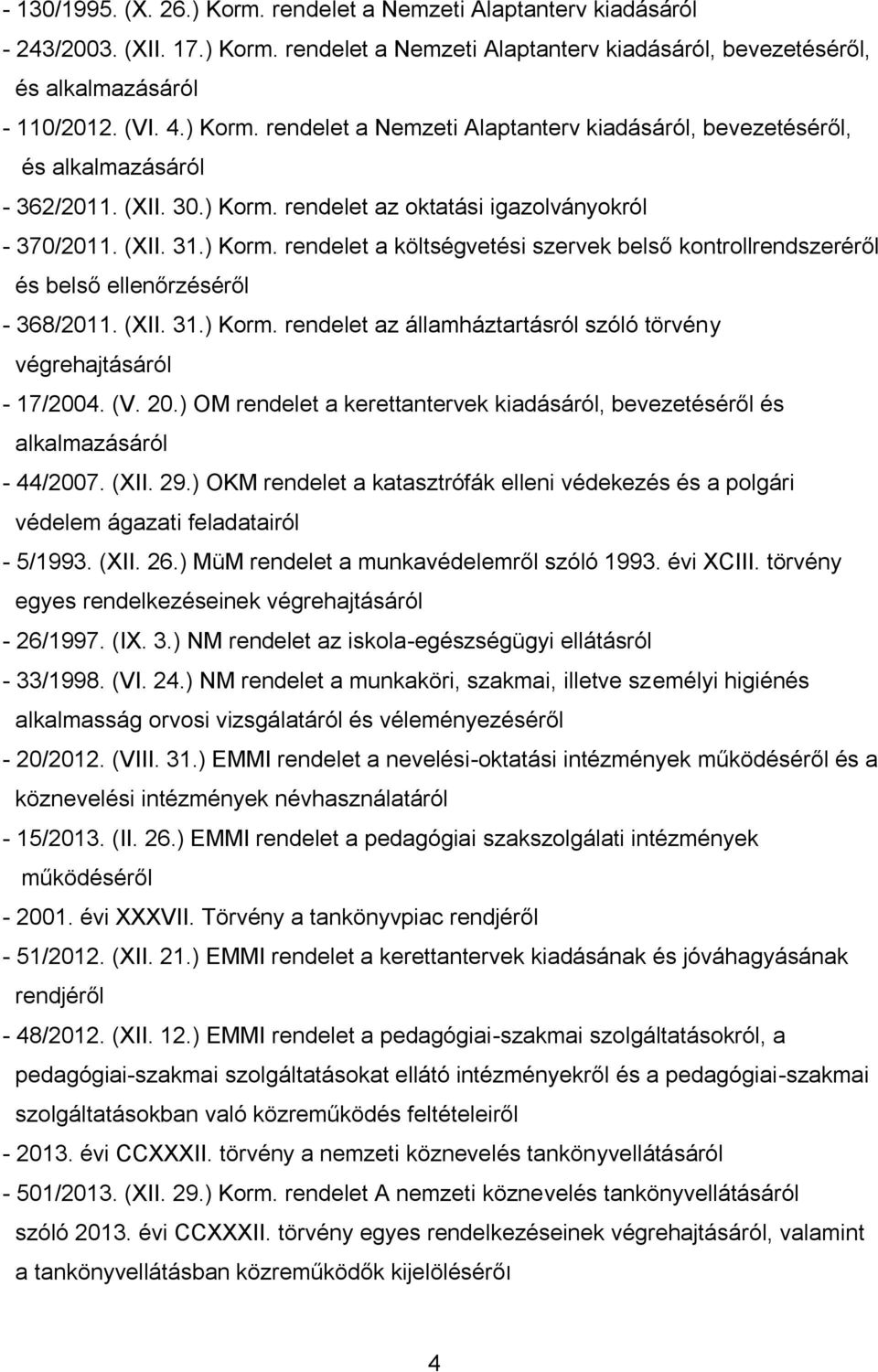 (V. 20.) OM rendelet a kerettantervek kiadásáról, bevezetéséről és alkalmazásáról - 44/2007. (XII. 29.) OKM rendelet a katasztrófák elleni védekezés és a polgári védelem ágazati feladatairól - 5/1993.