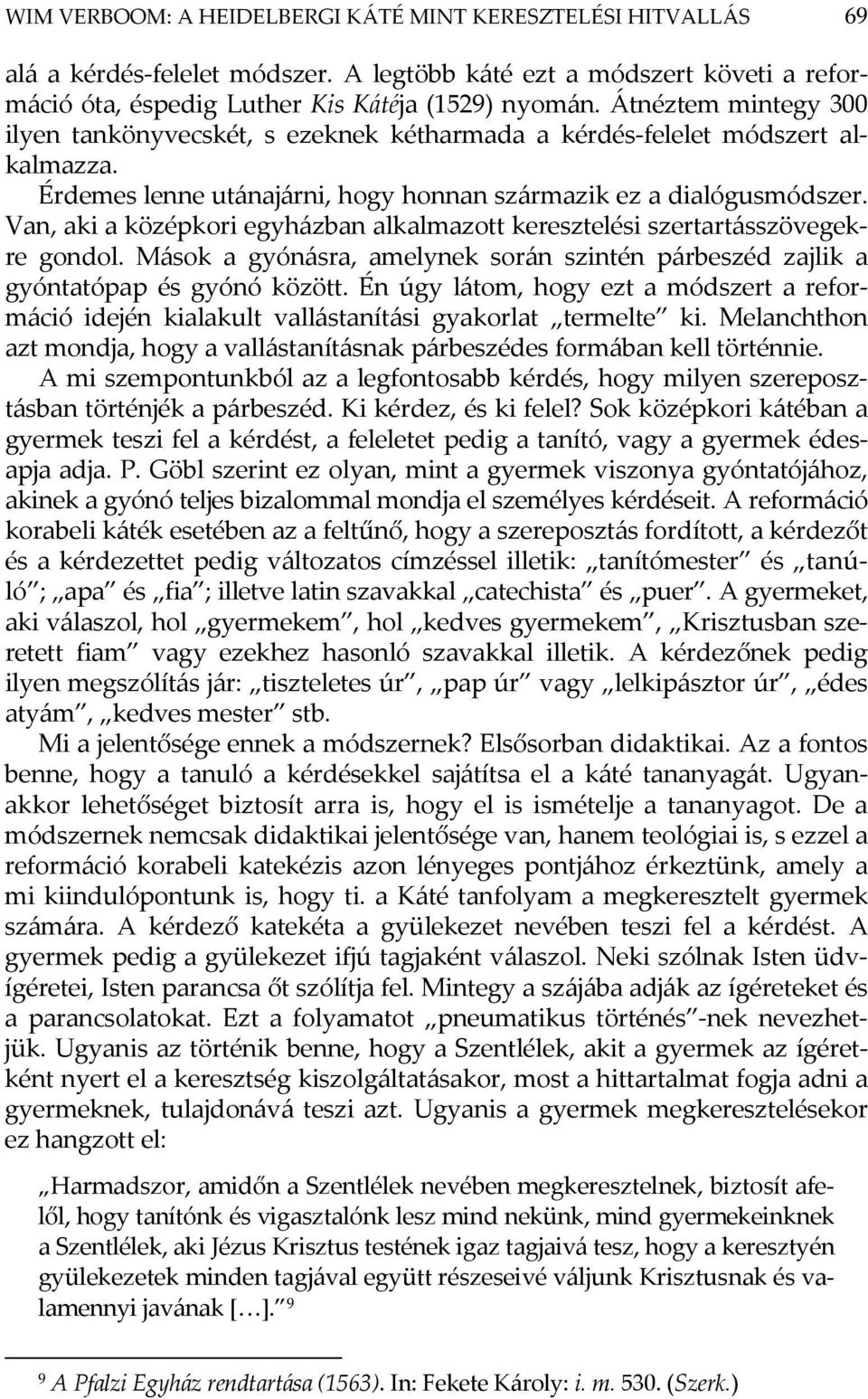 Van, aki a középkori egyházban alkalmazott keresztelési szertartásszövegekre gondol. Mások a gyónásra, amelynek során szintén párbeszéd zajlik a gyóntatópap és gyónó között.