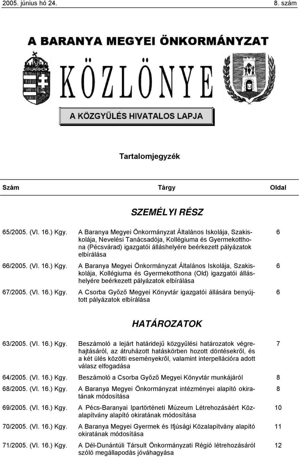 ) Kgy. A Baranya Megyei Önkormányzat Általános Iskolája, Szakiskolája, Kollégiuma és Gyermekotthona (Old) igazgatói álláshelyére beérkezett pályázatok elbírálása 67/2005. (VI. 16.) Kgy. A Csorba Győző Megyei Könyvtár igazgatói állására benyújtott pályázatok elbírálása 6 6 6 HATÁROZATOK 63/2005.