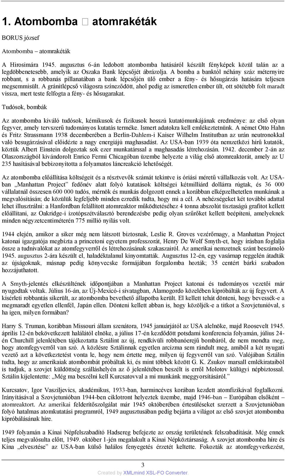 A bomba a banktól néhány száz méternyire robbant, s a robbanás pillanatában a bank lépcsőjén ülő ember a fény- és hősugárzás hatására teljesen megsemmisült.