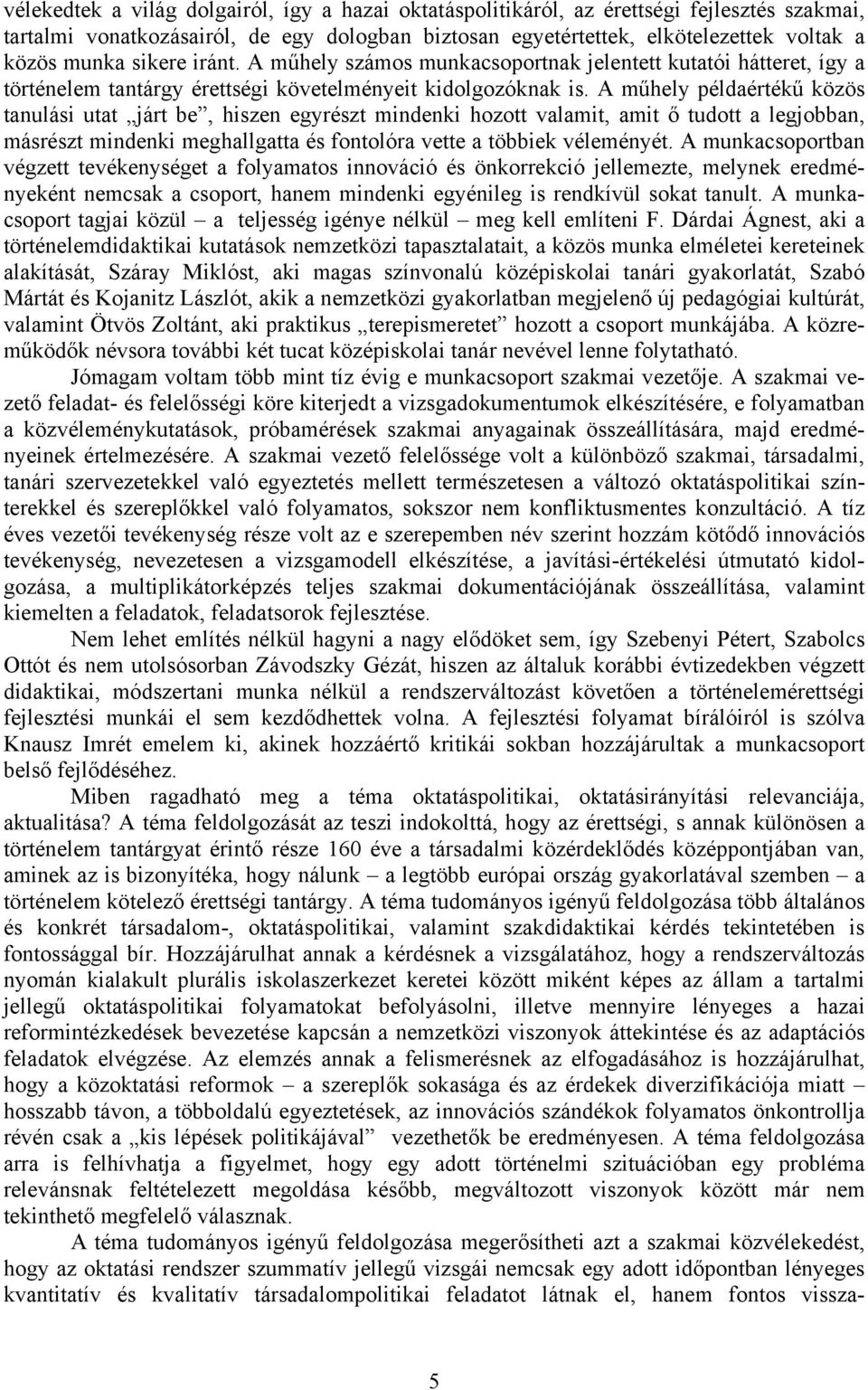 A műhely példaértékű közös tanulási utat járt be, hiszen egyrészt mindenki hozott valamit, amit ő tudott a legjobban, másrészt mindenki meghallgatta és fontolóra vette a többiek véleményét.