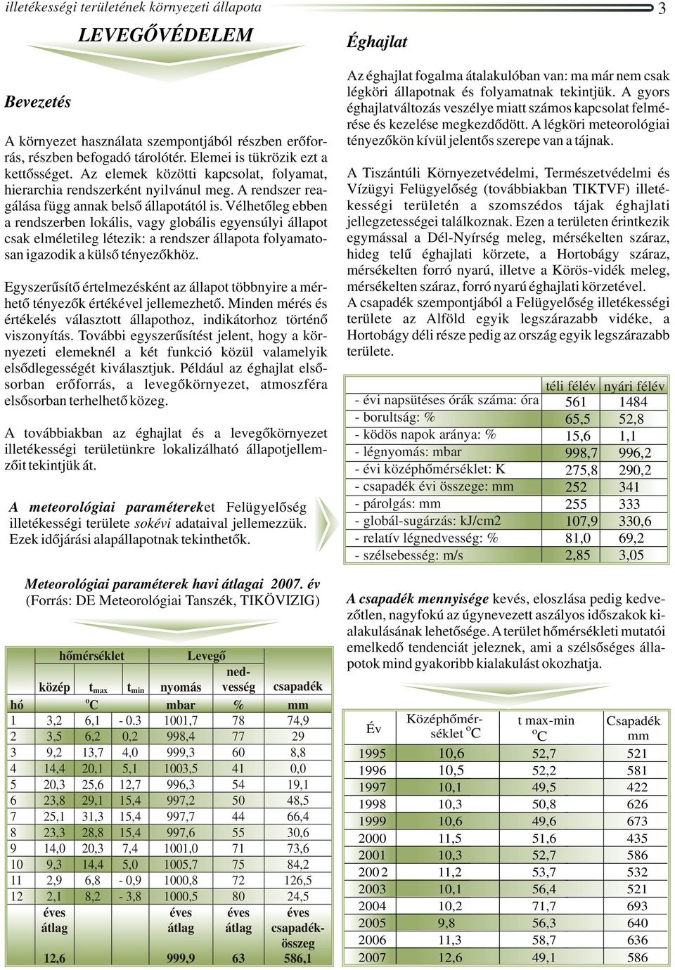 Vélhetőleg ebben a rendszerben lokális, vagy globális egyensúlyi állapot csak elméletileg létezik: a rendszer állapota folyamatosan igazodik a külső tényezőkhöz.