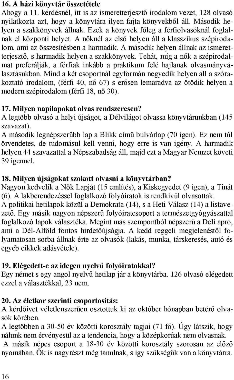 A második helyen állnak az ismeretterjesztő, s harmadik helyen a szakkönyvek. Tehát, mìg a nők a szépirodalmat preferálják, a férfiak inkább a praktikum felé hajlanak olvasmányválasztásukban.