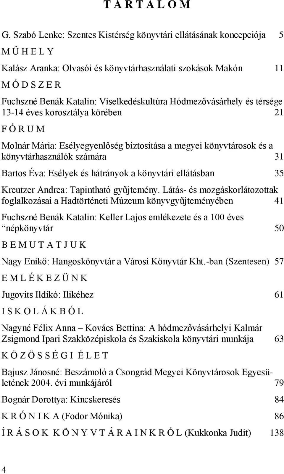 Hódmezővásárhely és térsége 13-14 éves korosztálya körében 21 F Ó R U M Molnár Mária: Esélyegyenlőség biztosìtása a megyei könyvtárosok és a könyvtárhasználók számára 31 Bartos Éva: Esélyek és