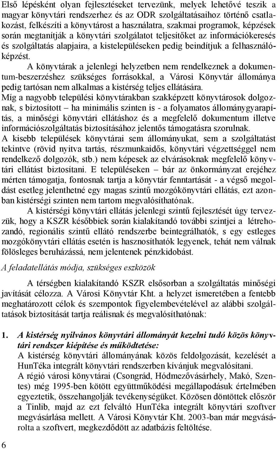 A könyvtárak a jelenlegi helyzetben nem rendelkeznek a dokumentum-beszerzéshez szükséges forrásokkal, a Városi Könyvtár állománya pedig tartósan nem alkalmas a kistérség teljes ellátására.