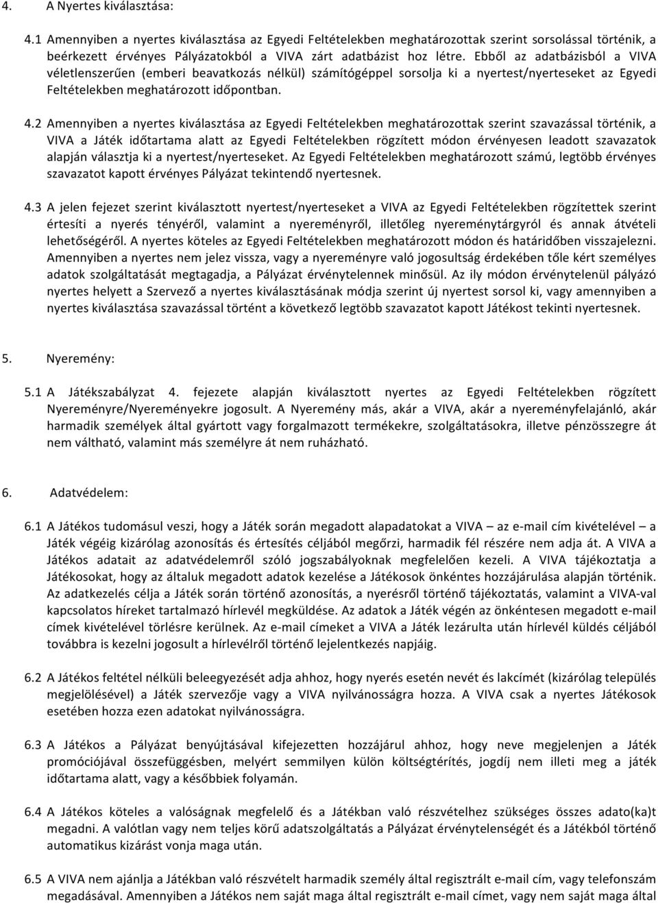 Ebből az adatbázisból a VIVA véletlenszerűen (emberi beavatkozás nélkül) számítógéppel sorsolja ki a nyertest/nyerteseket az Egyedi Feltételekben meghatározott időpontban. 4.