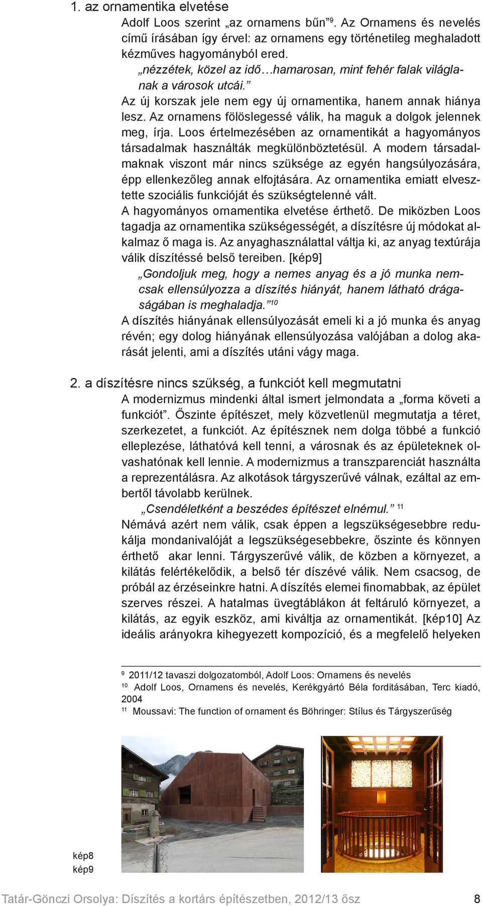 Az ornamens fölöslegessé válik, ha maguk a dolgok jelennek meg, írja. Loos értelmezésében az ornamentikát a hagyományos társadalmak használták megkülönböztetésül.