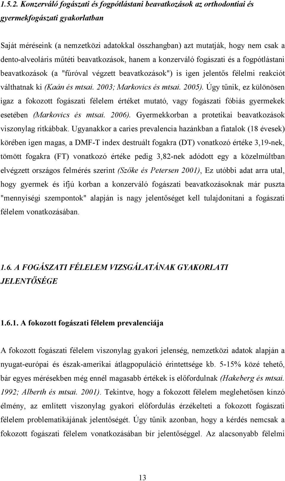 dento-alveoláris mőtéti beavatkozások, hanem a konzerváló fogászati és a fogpótlástani beavatkozások (a "fúróval végzett beavatkozások") is igen jelentıs félelmi reakciót válthatnak ki (Kaán és mtsai.