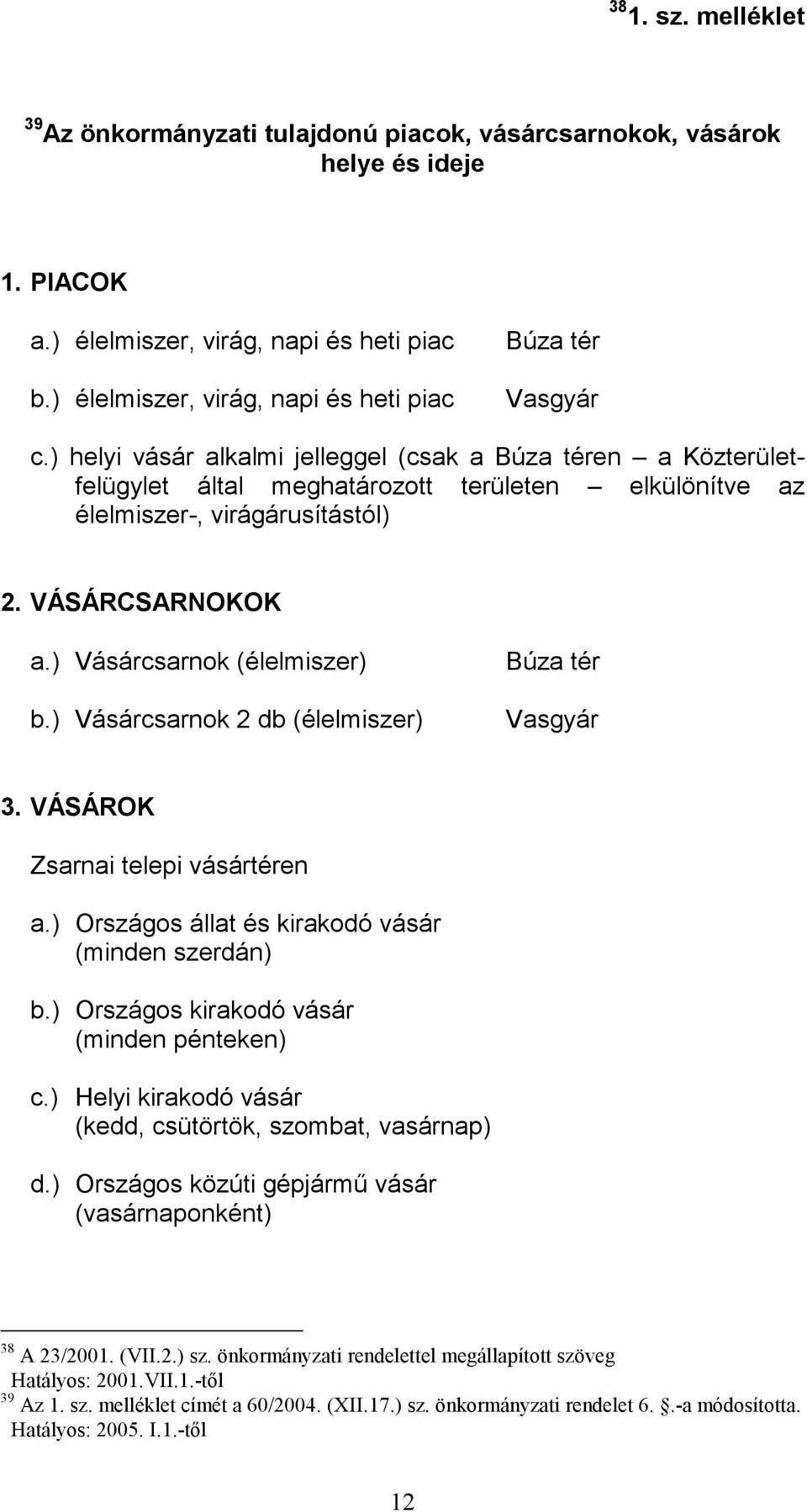 ) helyi vásár alkalmi jelleggel (csak a Búza téren a Közterületfelügylet által meghatározott területen elkülönítve az élelmiszer-, virágárusítástól) 2. VÁSÁRCSARNOKOK a.) Vásárcsarnok (élelmiszer) b.