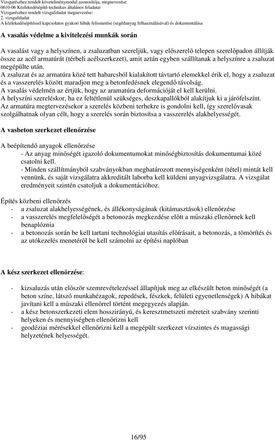 A zsaluzat és az armatúra közé tett habarcsból kialakított távtartó elemekkel érik el, hogy a zsaluzat és a vasszerelés között maradjon meg a betonfedésnek elegendő távolság.