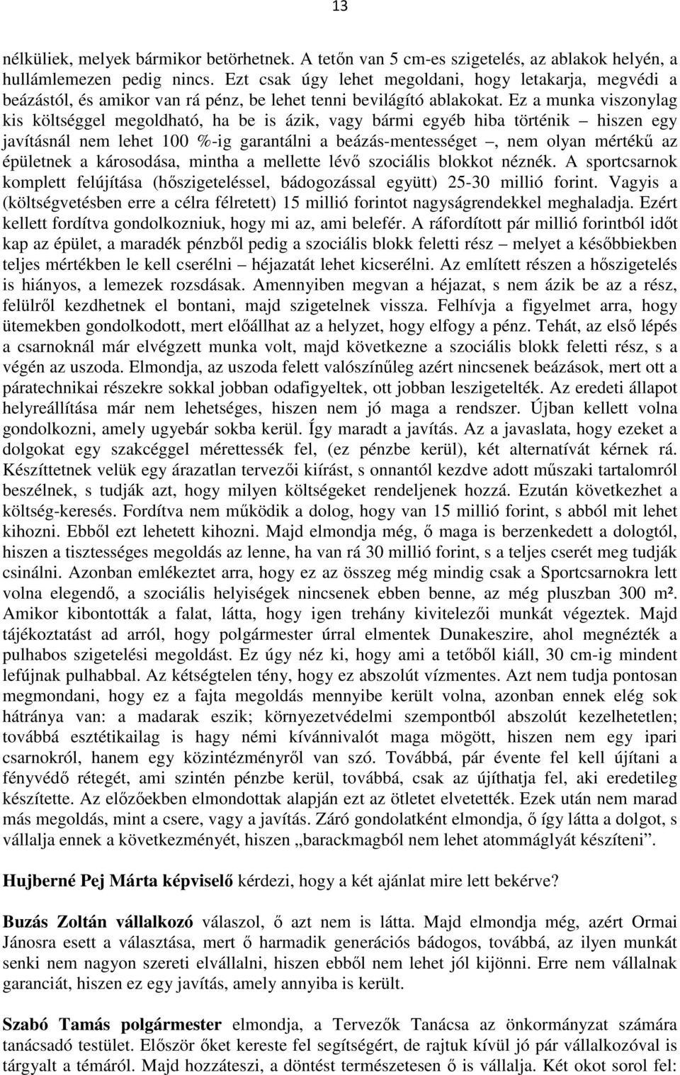 Ez a munka viszonylag kis költséggel megoldható, ha be is ázik, vagy bármi egyéb hiba történik hiszen egy javításnál nem lehet 100 %-ig garantálni a beázás-mentességet, nem olyan mértékű az épületnek