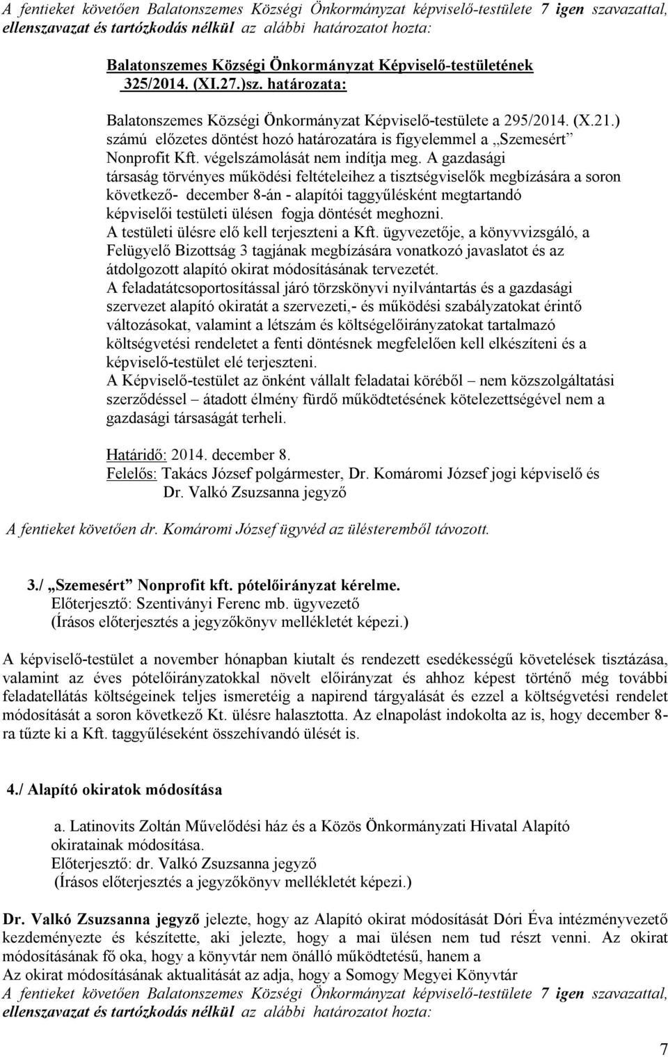 A gazdasági társaság törvényes működési feltételeihez a tisztségviselők megbízására a soron következő- december 8-án - alapítói taggyűlésként megtartandó képviselői testületi ülésen fogja döntését