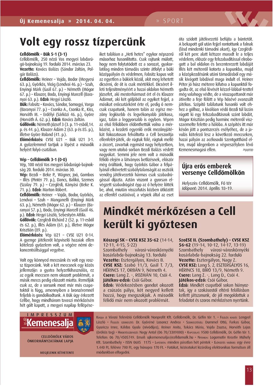 p.). Edző: Hegyi László. Bük: Fabsitz Kovács, Sándor, Somogyi, Varga (Baranyai 77. p.) Csonka A., Csonka R., Kiss, Horváth M. Erdélyi (Sárközi 46. p.), Györe (Horváth Á. 62. p.). Edző: Kovács Zoltán.
