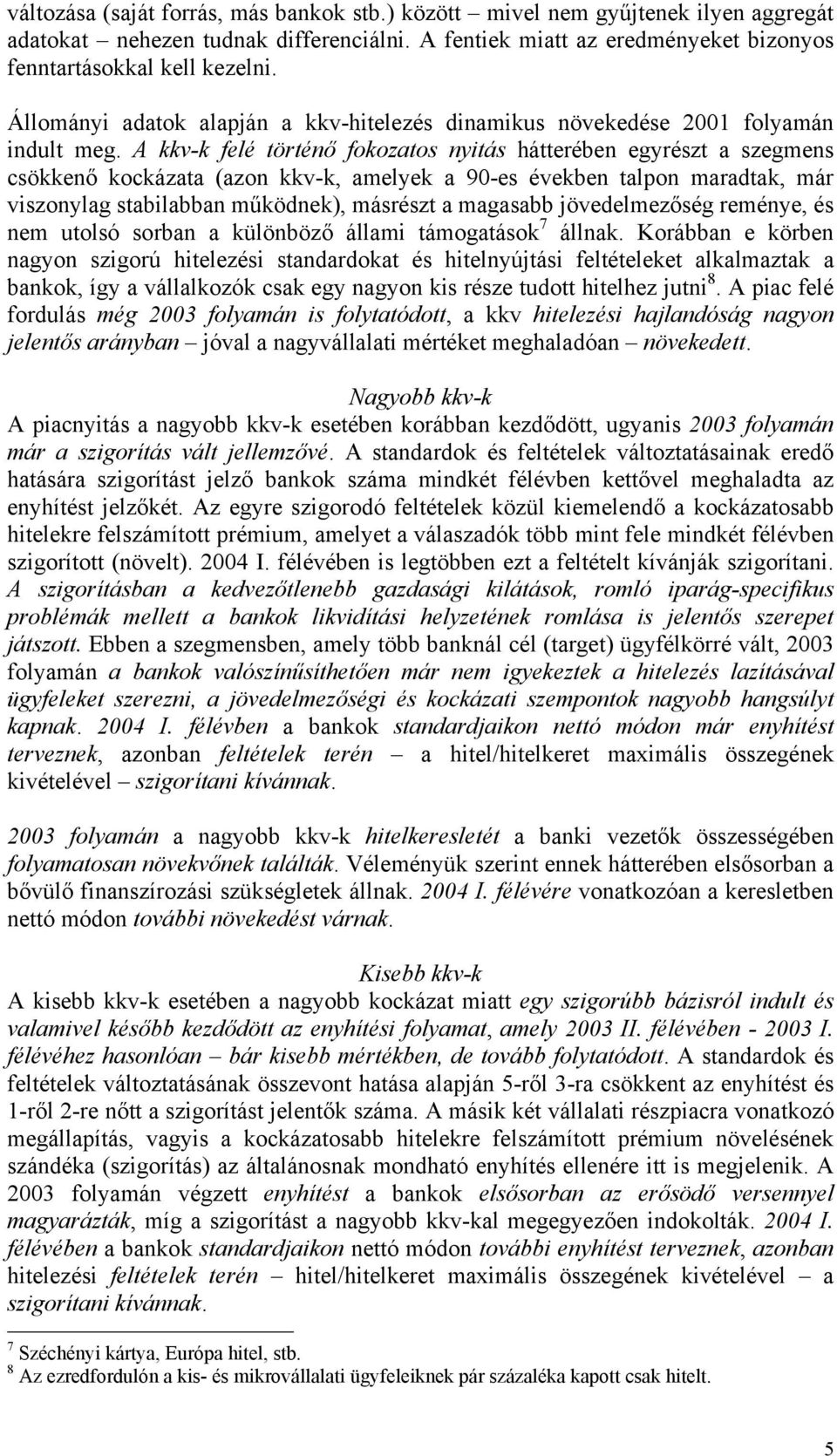 A kkv-k felé történő fokozatos nyitás hátterében egyrészt a szegmens csökkenő kockázata (azon kkv-k, amelyek a 90-es években talpon maradtak, már viszonylag stabilabban működnek), másrészt a magasabb