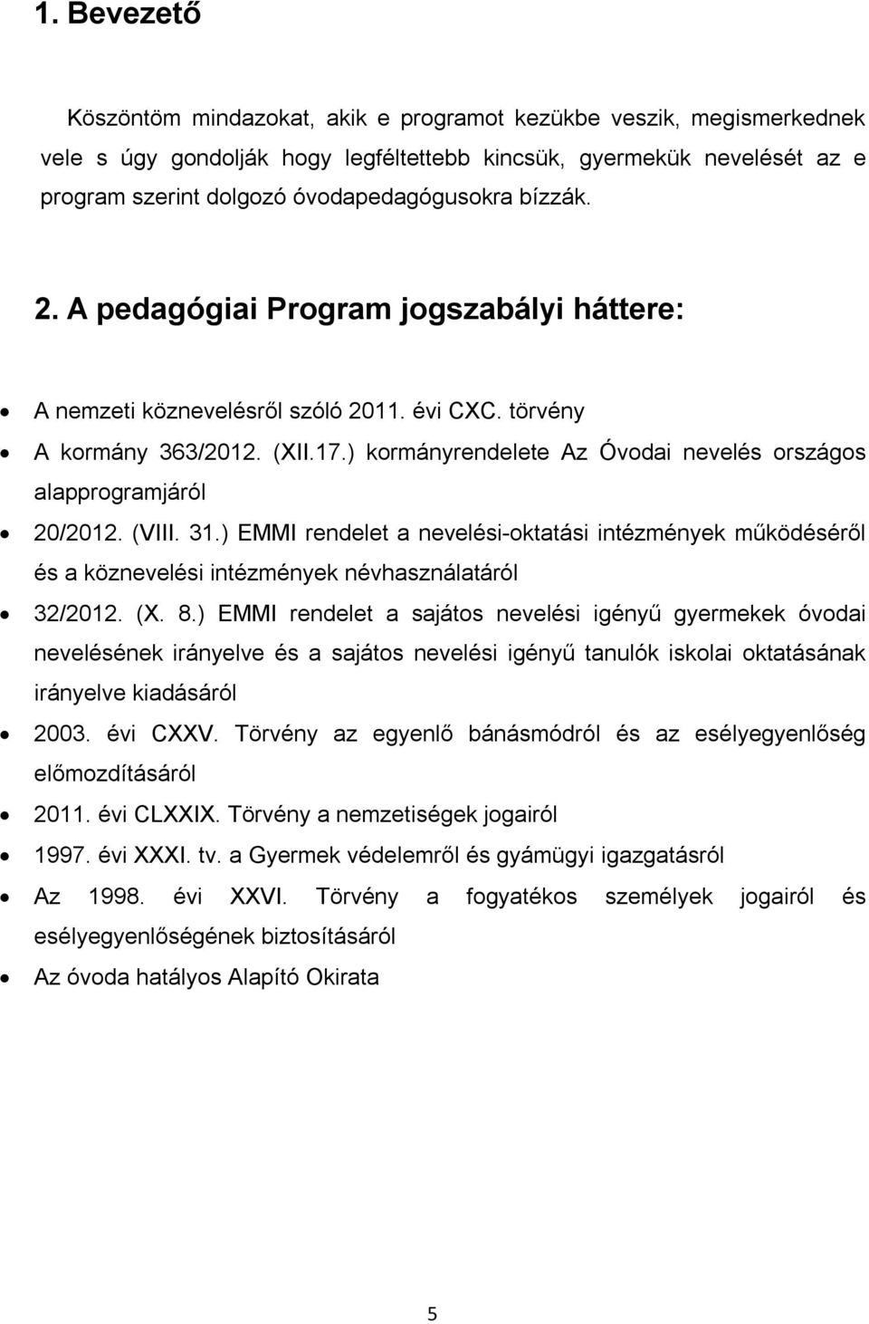 ) kormányrendelete Az Óvodai nevelés országos alapprogramjáról 20/2012. (VIII. 31.) EMMI rendelet a nevelési-oktatási intézmények működéséről és a köznevelési intézmények névhasználatáról 32/2012. (X.