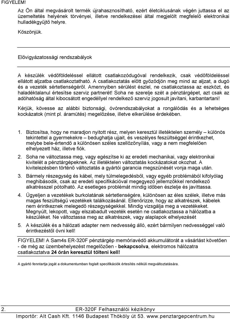 helyre. Köszönjük. Elővigyázatossági rendszabályok A készülék védőföldeléssel ellátott csatlakozódugóval rendelkezik, csak védőföldeléssel ellátott aljzatba csatlakoztatható.