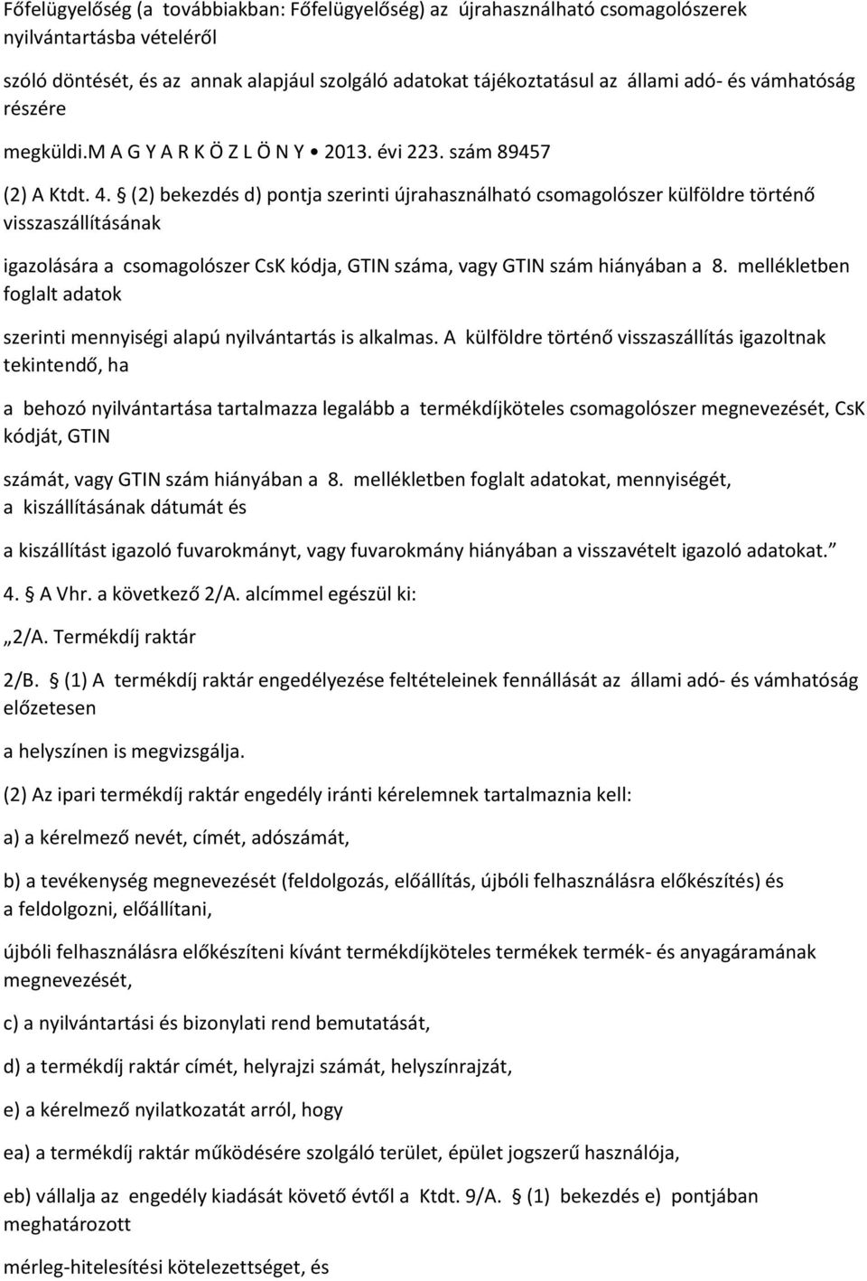 (2) bekezdés d) pontja szerinti újrahasználható csomagolószer külföldre történő visszaszállításának igazolására a csomagolószer CsK kódja, GTIN száma, vagy GTIN szám hiányában a 8.