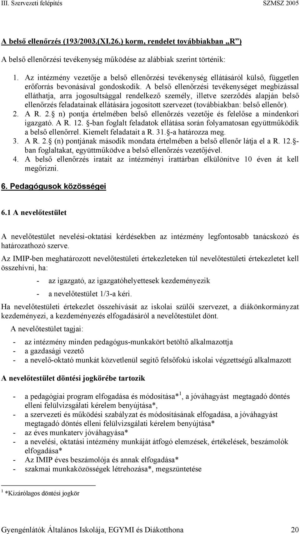 A belső ellenőrzési tevékenységet megbízással elláthatja, arra jogosultsággal rendelkező személy, illetve szerződés alapján belső ellenőrzés feladatainak ellátására jogosított szervezet