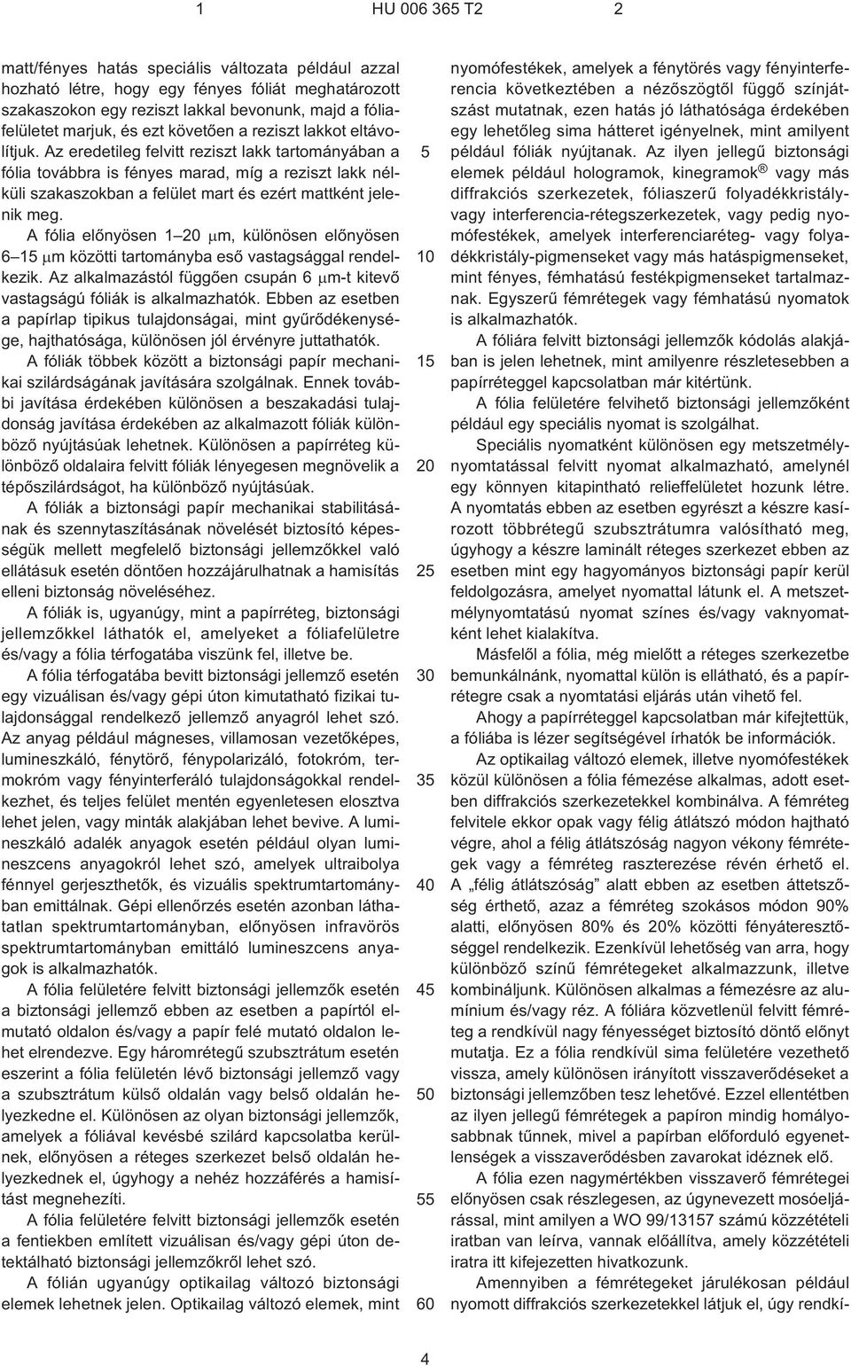 Az eredetileg felvitt reziszt lakk tartományában a fólia továbbra is fényes marad, míg a reziszt lakk nélküli szakaszokban a felület mart és ezért mattként jelenik meg.