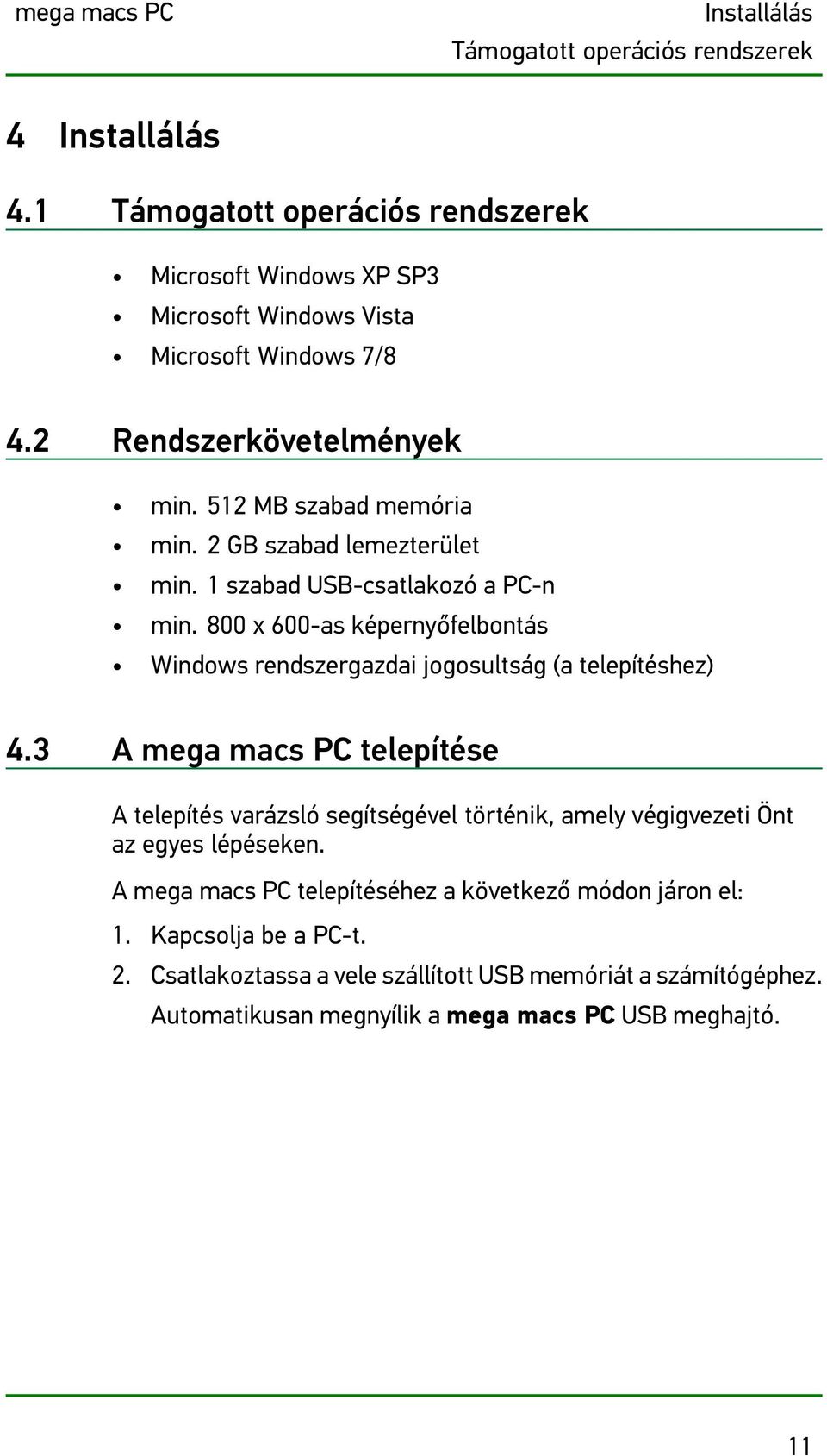 2 GB szabad lemezterület min. 1 szabad USB-csatlakozó a PC-n min. 800 x 600-as képernyőfelbontás Windows rendszergazdai jogosultság (a telepítéshez) 4.