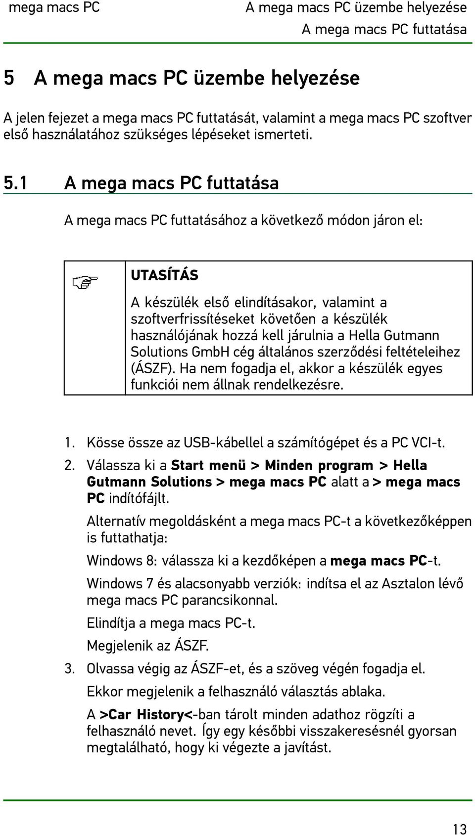 1 A mega macs PC futtatása A mega macs PC futtatásához a következő módon járon el: UTASÍTÁS A készülék első elindításakor, valamint a szoftverfrissítéseket követően a készülék használójának hozzá