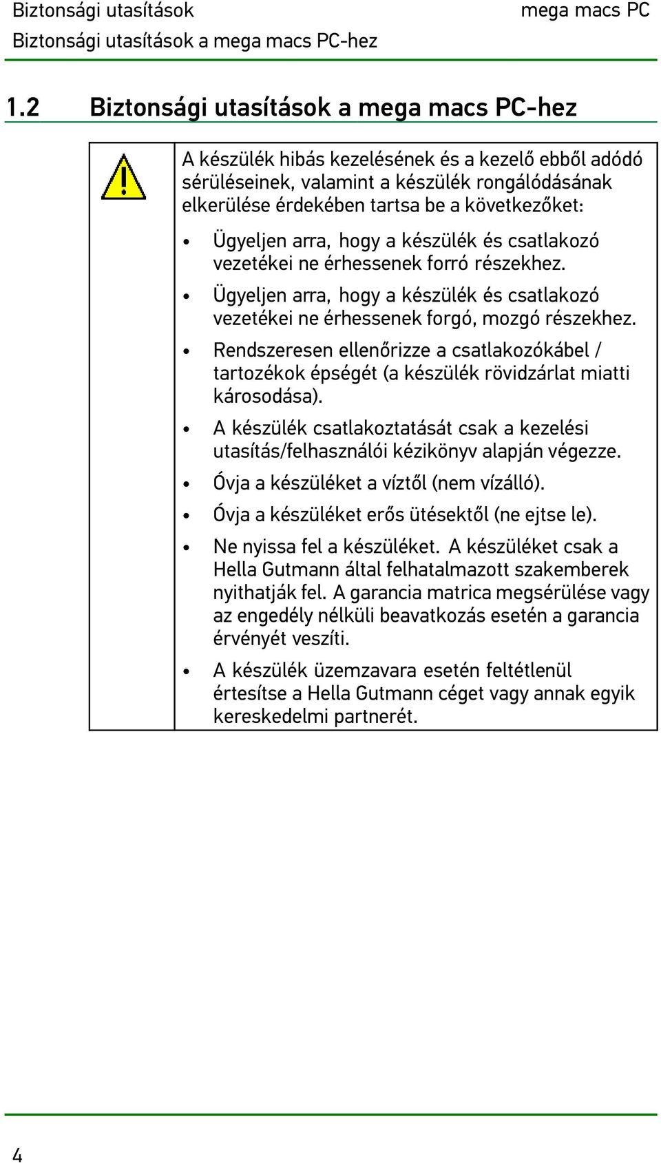 Ügyeljen arra, hogy a készülék és csatlakozó vezetékei ne érhessenek forró részekhez. Ügyeljen arra, hogy a készülék és csatlakozó vezetékei ne érhessenek forgó, mozgó részekhez.