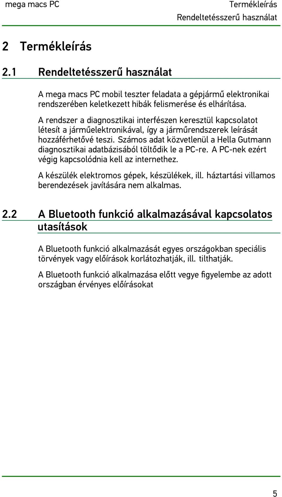 A rendszer a diagnosztikai interfészen keresztül kapcsolatot létesít a járműelektronikával, így a járműrendszerek leírását hozzáférhetővé teszi.