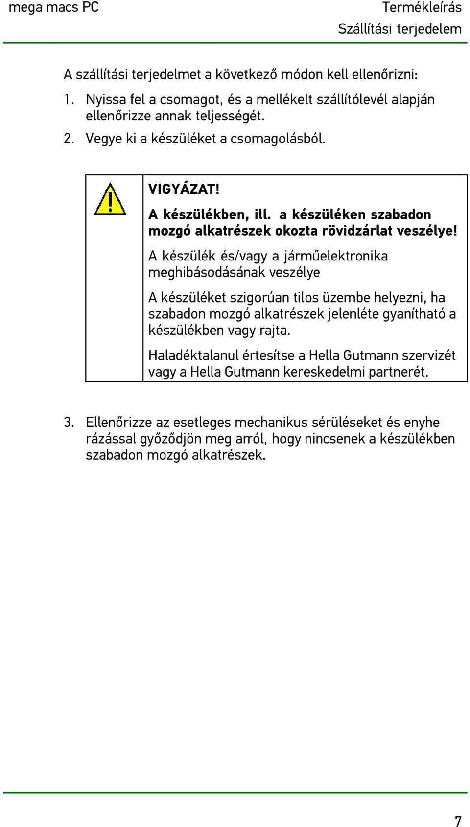 a készüléken szabadon mozgó alkatrészek okozta rövidzárlat veszélye!