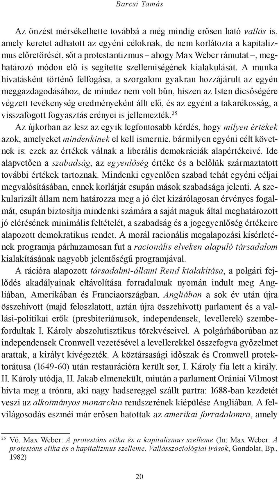 A munka hivatásként történő felfogása, a szorgalom gyakran hozzájárult az egyén meggazdagodásához, de mindez nem volt bűn, hiszen az Isten dicsőségére végzett tevékenység eredményeként állt elő, és