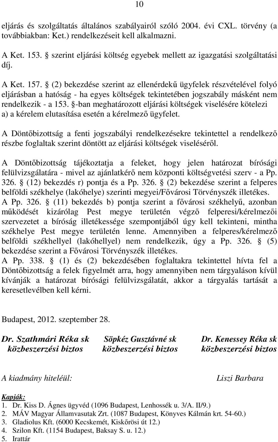 (2) bekezdése szerint az ellenérdekő ügyfelek részvételével folyó eljárásban a hatóság - ha egyes költségek tekintetében jogszabály másként nem rendelkezik - a 153.