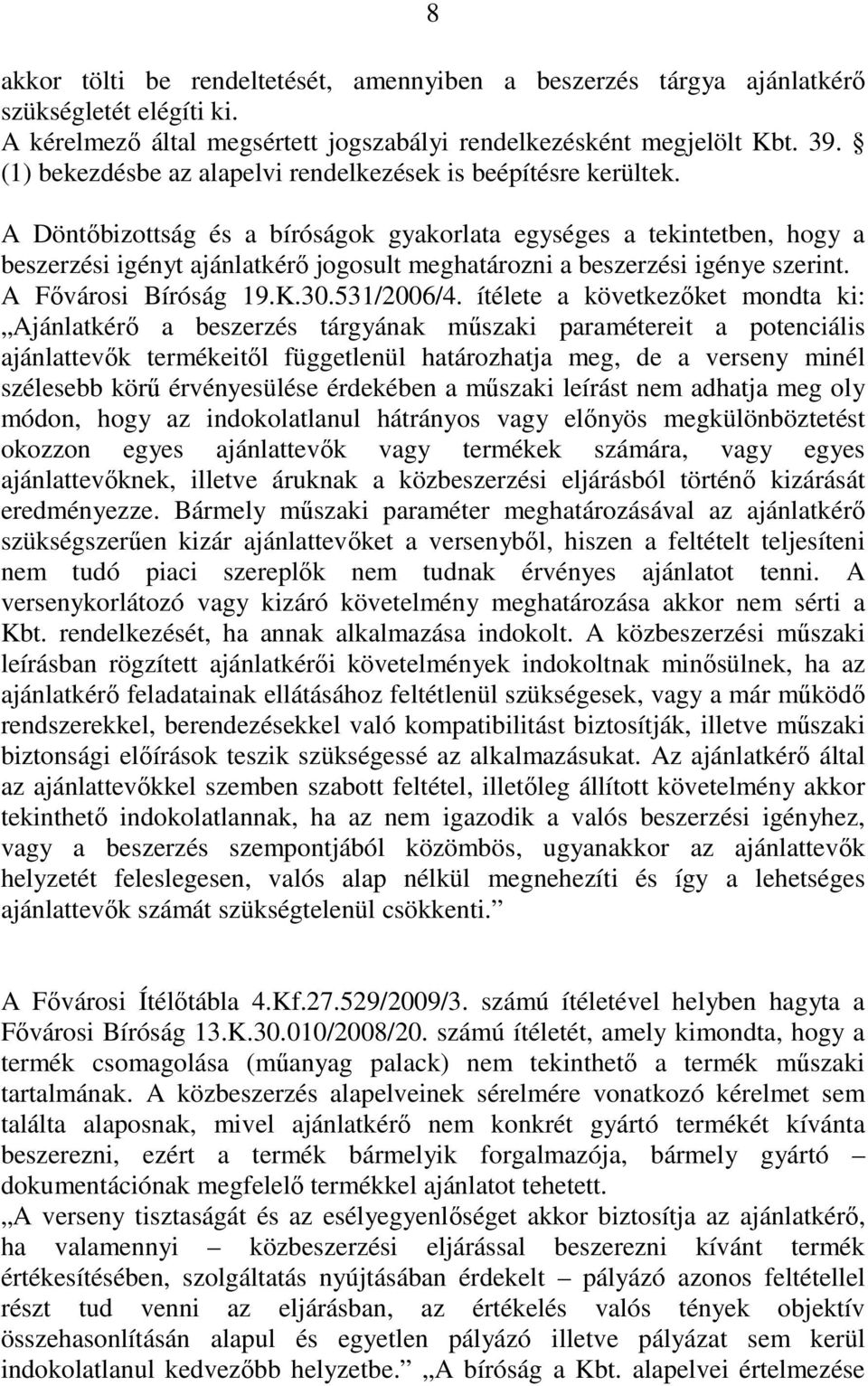 A Döntıbizottság és a bíróságok gyakorlata egységes a tekintetben, hogy a beszerzési igényt ajánlatkérı jogosult meghatározni a beszerzési igénye szerint. A Fıvárosi Bíróság 19.K.30.531/2006/4.