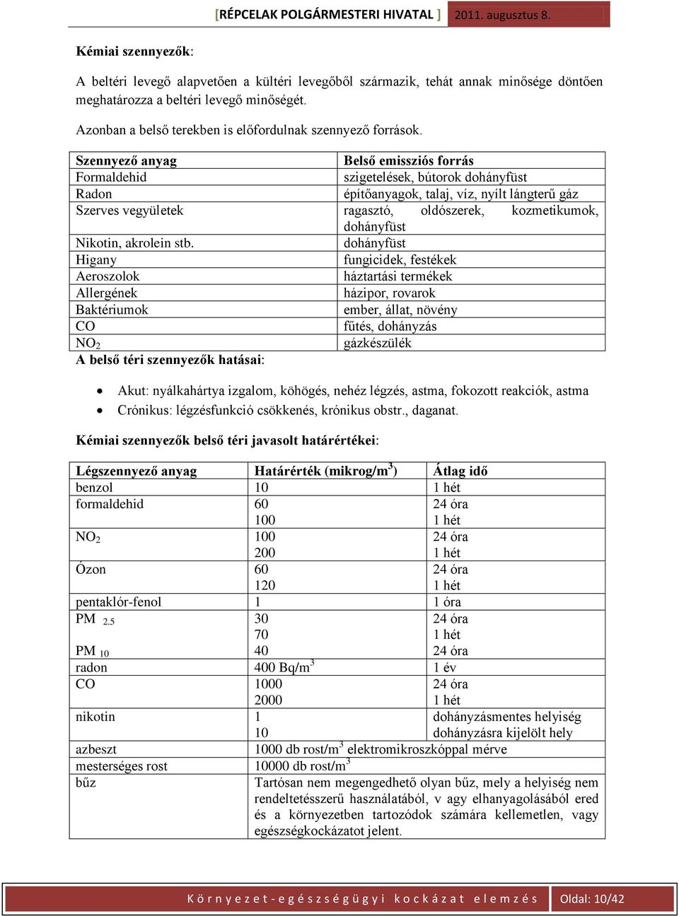 Szennyező anyag Belső emissziós forrás Formaldehid szigetelések, bútorok dohányfüst Radon építőanyagok, talaj, víz, nyílt lángterű gáz Szerves vegyületek ragasztó, oldószerek, kozmetikumok,