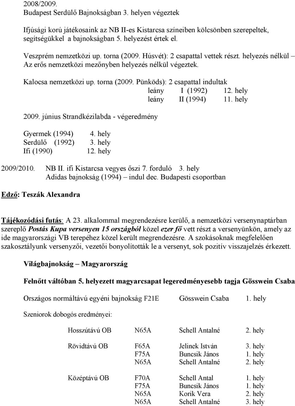 június Strandkézilabda - végeredmény Gyermek (1994) 4. hely Serdülő (1992) 3. hely Ifi (1990) 1 2009/2010. NB II. ifi Kistarcsa vegyes őszi 7. forduló 3. hely Adidas bajnokság (1994) indul dec.