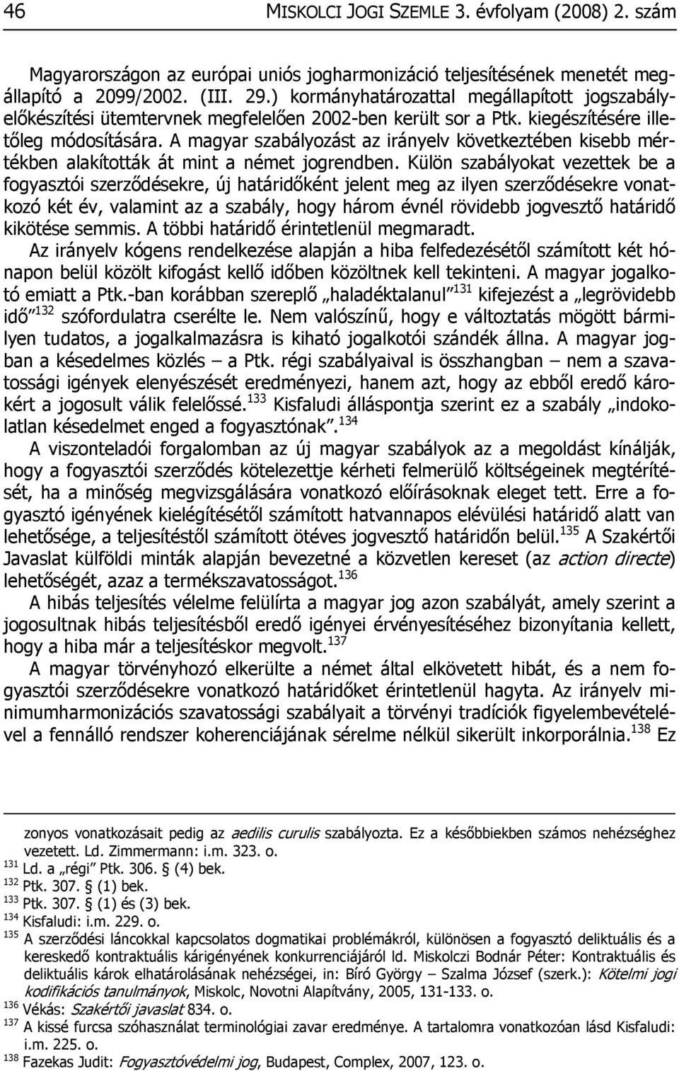 A magyar szabályozást az irányelv következtében kisebb mértékben alakították át mint a német jogrendben.