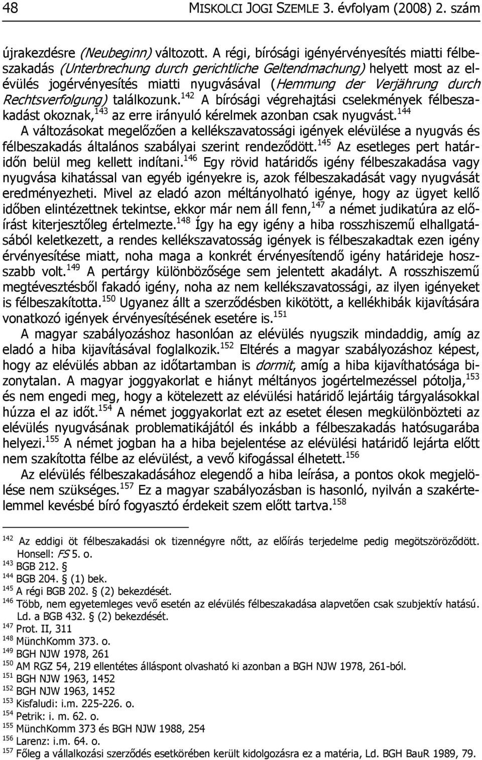 Rechtsverfolgung) találkozunk. 142 A bírósági végrehajtási cselekmények félbeszakadást okoznak, 143 az erre irányuló kérelmek azonban csak nyugvást.