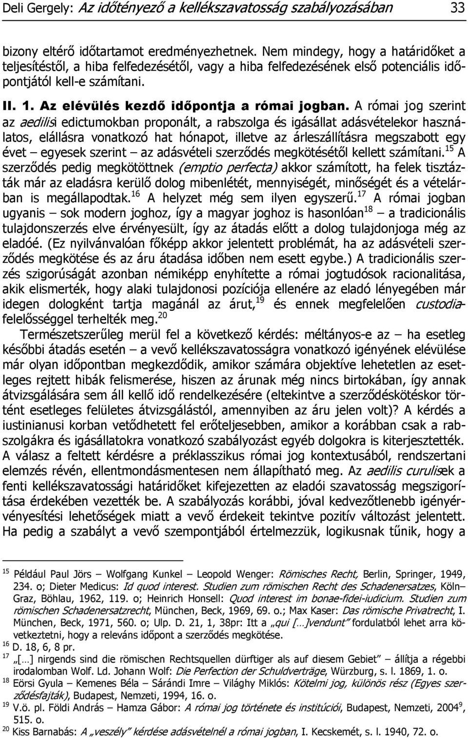 A római jog szerint az aedilisi edictumokban proponált, a rabszolga és igásállat adásvételekor használatos, elállásra vonatkozó hat hónapot, illetve az árleszállításra megszabott egy évet egyesek